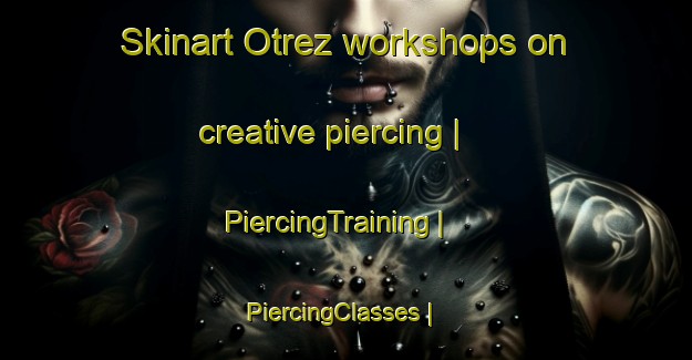 Skinart Otrez workshops on creative piercing | PiercingTraining | PiercingClasses | SkinartTraining-Russian Federation